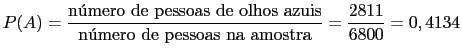 $\displaystyle P(A) = \frac{\mbox{nmero de pessoas de olhos azuis}}{\mbox{nmero de pessoas na amostra}}=\frac{2811}{6800}=0,4134$