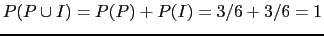 $ P(P\cup
I)=P(P)+P(I)=3/6+3/6=1$