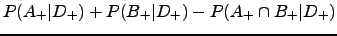 $\displaystyle P(A_{+}\vert D_{+})+P(B_{+}\vert D_{+})-P(A_{+}\cap B_{+}\vert D_{+})$