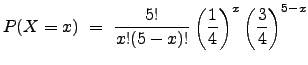$\displaystyle P(X=x)  =  \frac{5!}{x!(5-x)!} \left(\frac{1}{4}\right)^x \left(\frac{3}{4}\right)^{5-x}$