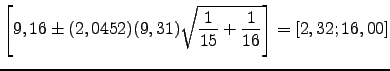 $\displaystyle \left[9,16 \pm (2,0452)(9,31)\sqrt{\frac{1}{15}+\frac{1}{16}}\right]=[2,32 ; 16,00]$