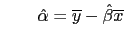 $\displaystyle \quad
\quad
\hat{\alpha} = \overline{y} - \hat{\beta} \overline{x}
$