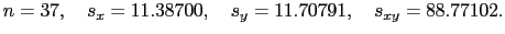 $\displaystyle n=37, \quad s_x = 11.38700, \quad s_y=
11.70791, \quad s_{xy} = 88.77102.$