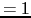 $ =1$