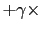 $\displaystyle + \gamma \times$