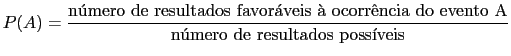 $\displaystyle P(A) = \frac{\mbox{nmero de resultados favorveis  ocorrncia do evento A}}{\mbox{nmero de resultados possveis}}$