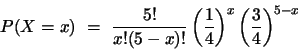 \begin{displaymath}
P(X=x)  =  \frac{5!}{x!(5-x)!} \left(\frac{1}{4}\right)^x
\left(\frac{3}{4}\right)^{5-x}
\end{displaymath}