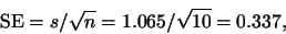 \begin{displaymath}{\rm SE} = s/\sqrt{n} = 1.065/\sqrt{10} = 0.337,\end{displaymath}