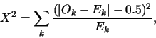 \begin{displaymath}X^2 = \sum_k \frac{(\vert O_k - E_k\vert-0.5)^2}{E_k},\end{displaymath}